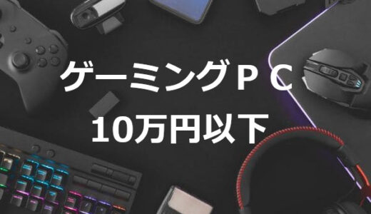10万円以下の安いゲーミングPCおすすめ3選 2022年版